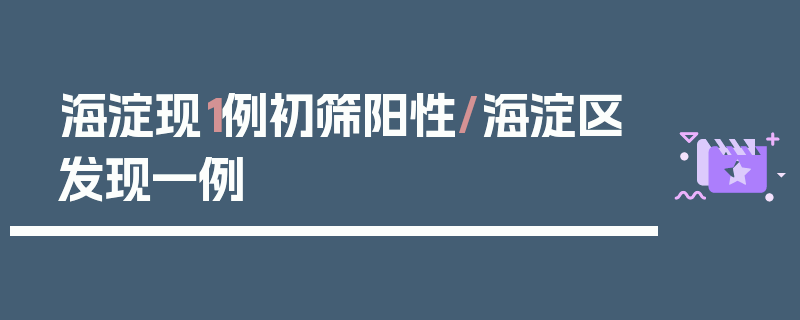 海淀现1例初筛阳性/海淀区发现一例