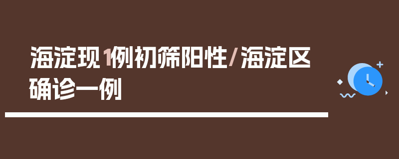 海淀现1例初筛阳性/海淀区确诊一例