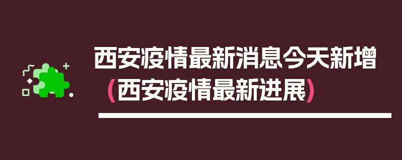 西安疫情最新消息今天新增(西安疫情最新进展)