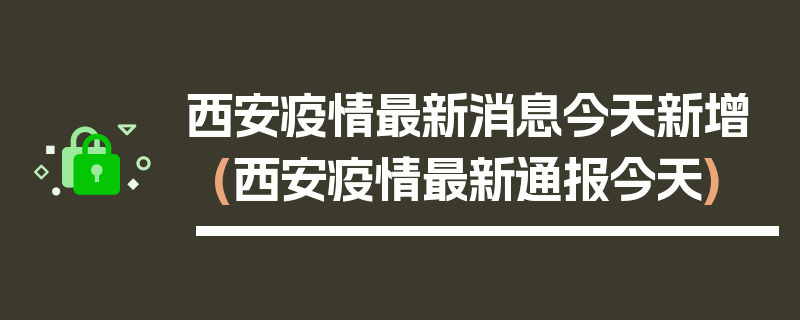 西安疫情最新消息今天新增(西安疫情最新通报今天)