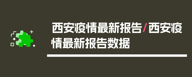 西安疫情最新报告/西安疫情最新报告数据
