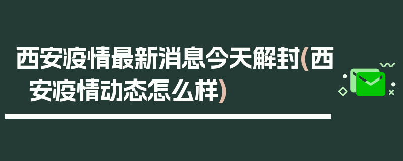 西安疫情最新消息今天解封(西安疫情动态怎么样)