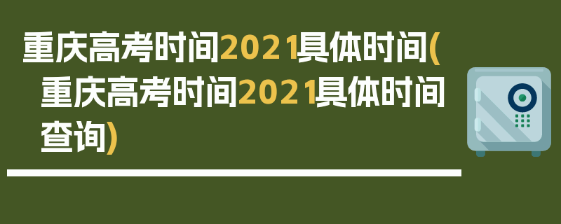 重庆高考时间2021具体时间(重庆高考时间2021具体时间查询)