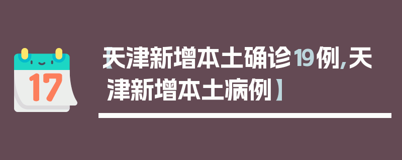 【天津新增本土确诊19例,天津新增本土病例】