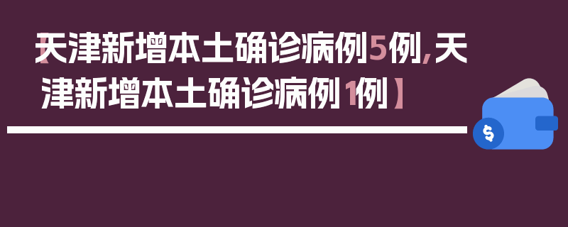 【天津新增本土确诊病例5例,天津新增本土确诊病例1例】