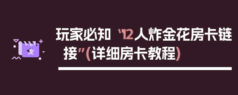 玩家必知“12人炸金花房卡链接”(详细房卡教程)