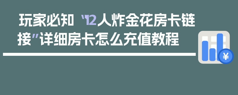 玩家必知“12人炸金花房卡链接”详细房卡怎么充值教程
