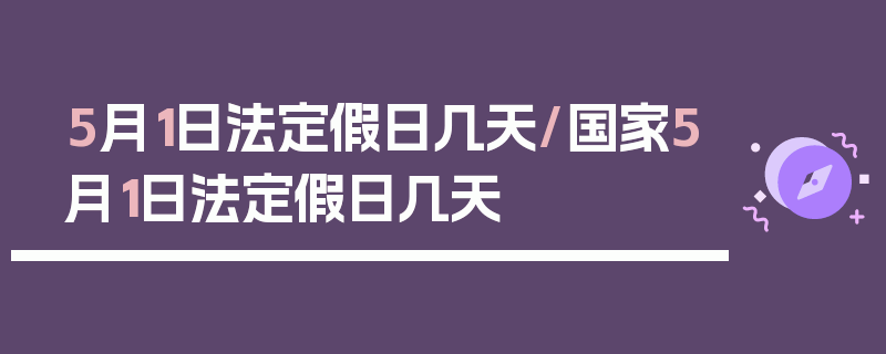5月1日法定假日几天/国家5月1日法定假日几天