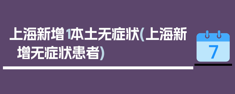 上海新增1本土无症状(上海新增无症状患者)