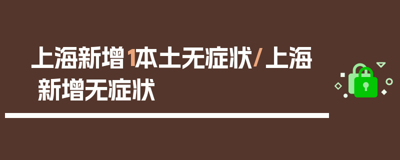 上海新增1本土无症状/上海 新增无症状