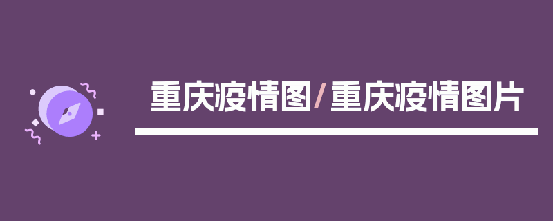 重庆疫情图/重庆疫情图片