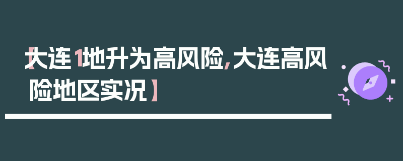 【大连1地升为高风险,大连高风险地区实况】