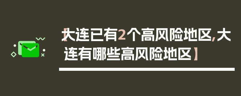 【大连已有2个高风险地区,大连有哪些高风险地区】