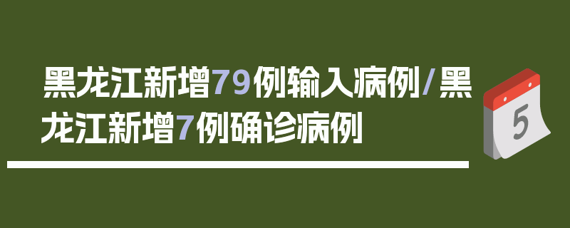 黑龙江新增79例输入病例/黑龙江新增7例确诊病例