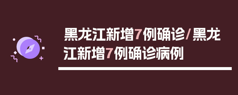 黑龙江新增7例确诊/黑龙江新增7例确诊病例