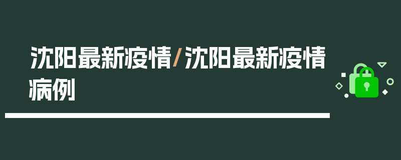 沈阳最新疫情/沈阳最新疫情病例