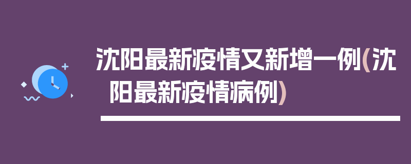 沈阳最新疫情又新增一例(沈阳最新疫情病例)