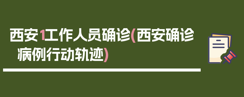 西安1工作人员确诊(西安确诊病例行动轨迹)