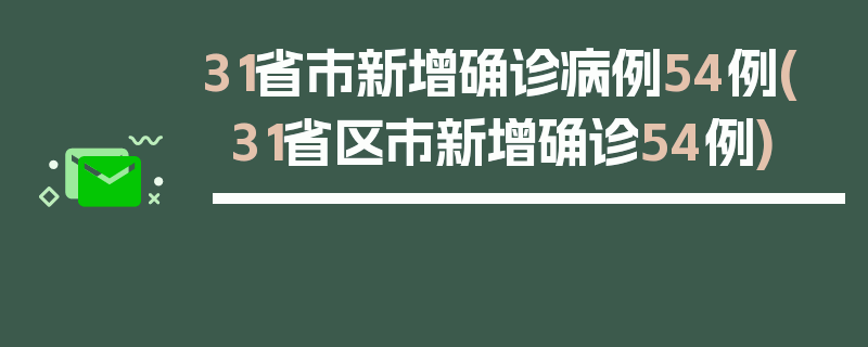 31省市新增确诊病例54例(31省区市新增确诊54例)