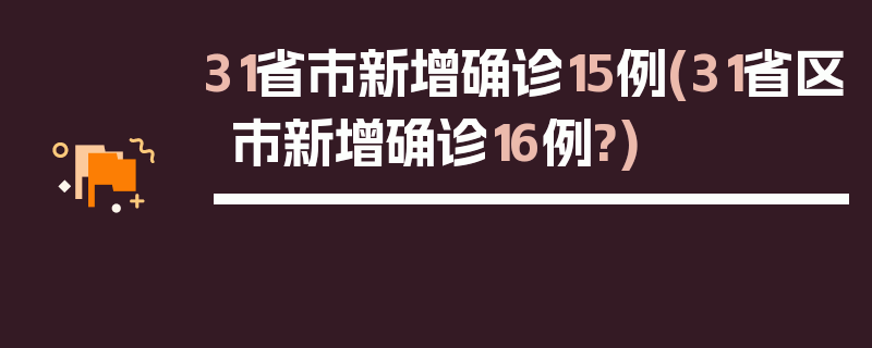 31省市新增确诊15例(31省区市新增确诊16例?)