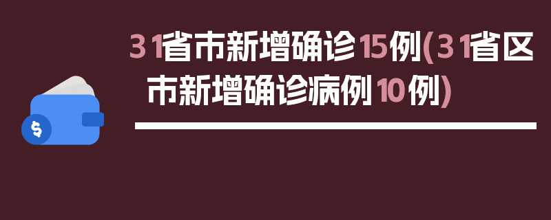 31省市新增确诊15例(31省区市新增确诊病例10例)
