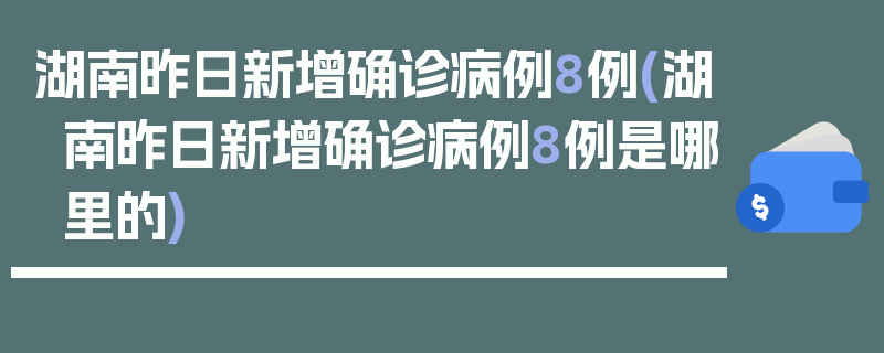 湖南昨日新增确诊病例8例(湖南昨日新增确诊病例8例是哪里的)