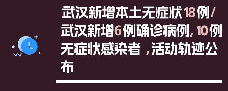 武汉新增本土无症状18例/武汉新增6例确诊病例,10例无症状感染者 ,活动轨迹公布