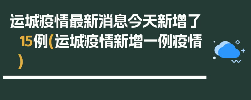 运城疫情最新消息今天新增了15例(运城疫情新增一例疫情)