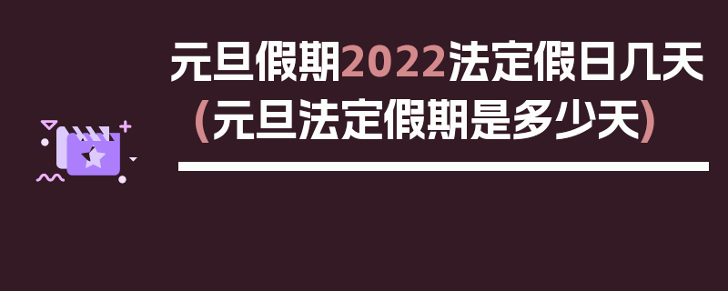 元旦假期2022法定假日几天(元旦法定假期是多少天)