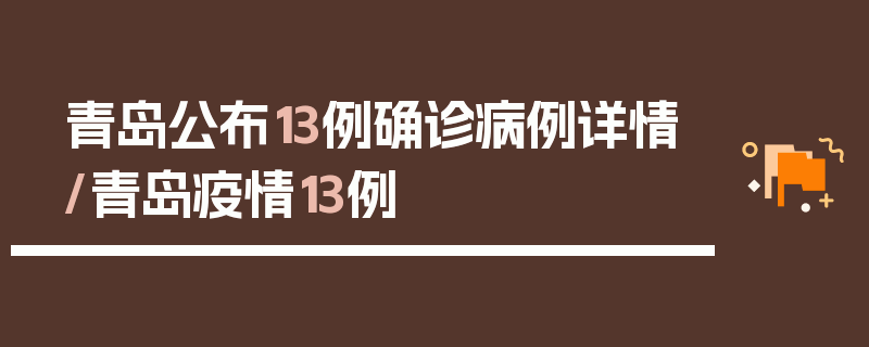 青岛公布13例确诊病例详情/青岛疫情13例