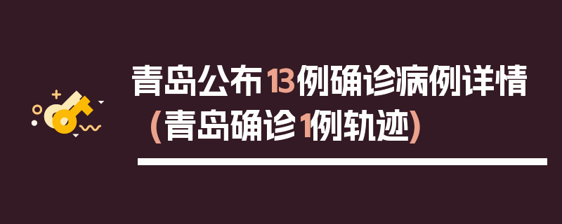 青岛公布13例确诊病例详情(青岛确诊1例轨迹)