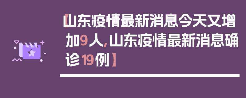 【山东疫情最新消息今天又增加9人,山东疫情最新消息确诊19例】