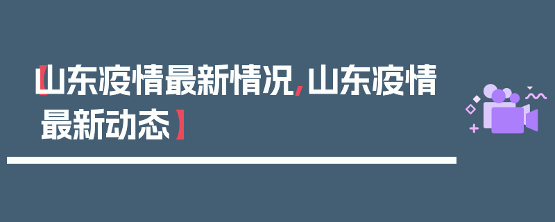 【山东疫情最新情况,山东疫情最新动态】