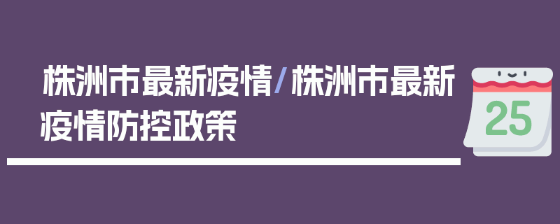 株洲市最新疫情/株洲市最新疫情防控政策