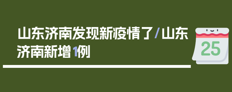 山东济南发现新疫情了/山东济南新增1例
