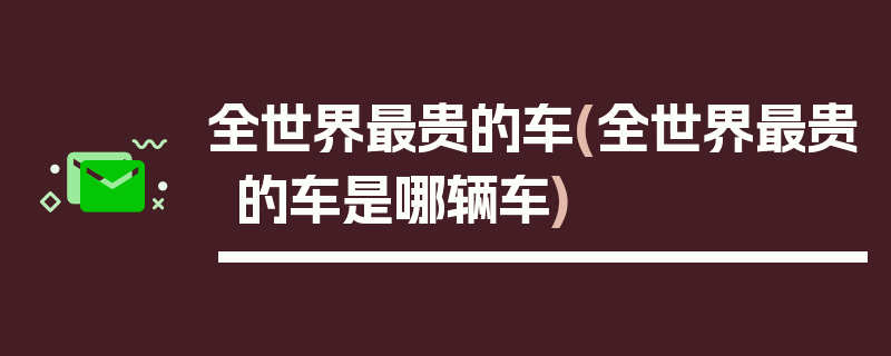 全世界最贵的车(全世界最贵的车是哪辆车)