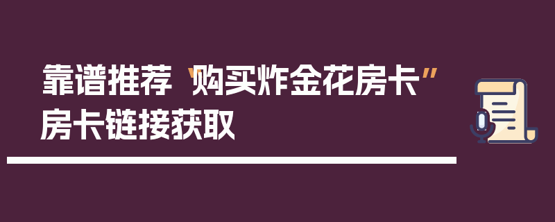 靠谱推荐“购买炸金花房卡”房卡链接获取