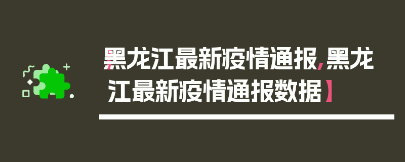 【黑龙江最新疫情通报,黑龙江最新疫情通报数据】
