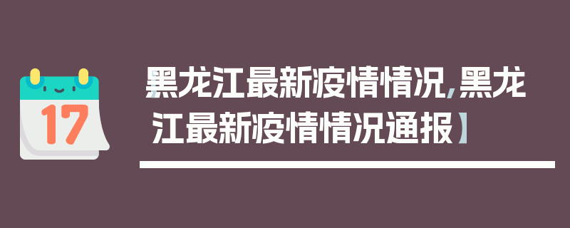 【黑龙江最新疫情情况,黑龙江最新疫情情况通报】