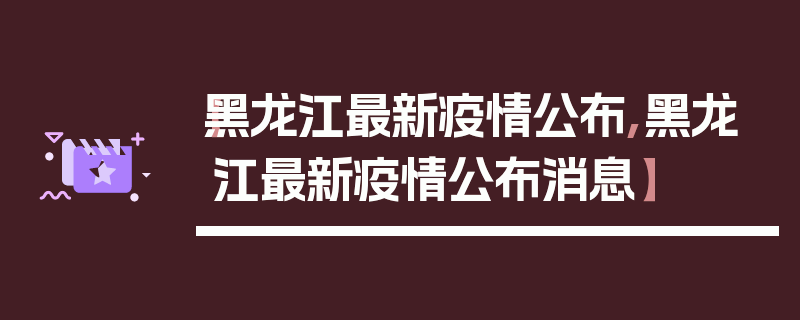 【黑龙江最新疫情公布,黑龙江最新疫情公布消息】