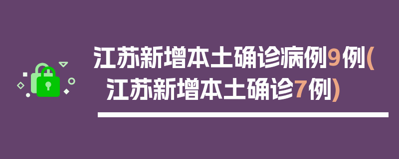 江苏新增本土确诊病例9例(江苏新增本土确诊7例)
