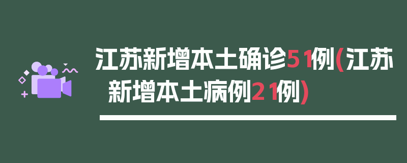 江苏新增本土确诊51例(江苏新增本土病例21例)