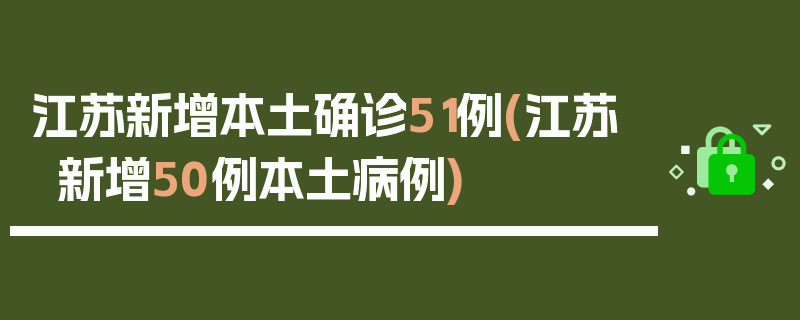 江苏新增本土确诊51例(江苏新增50例本土病例)