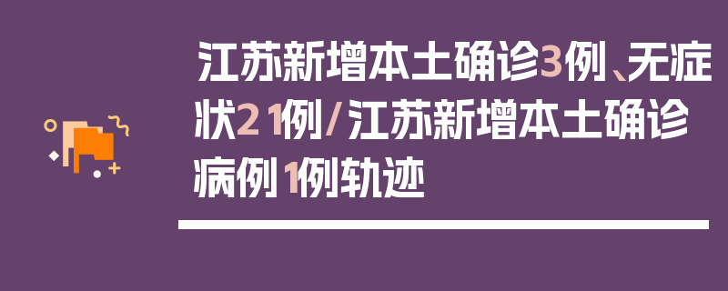 江苏新增本土确诊3例、无症状21例/江苏新增本土确诊病例1例轨迹