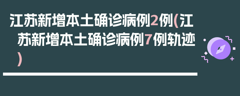 江苏新增本土确诊病例2例(江苏新增本土确诊病例7例轨迹)
