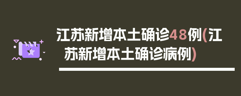江苏新增本土确诊48例(江苏新增本土确诊病例)