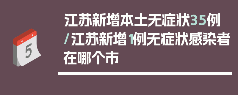 江苏新增本土无症状35例/江苏新增1例无症状感染者在哪个市