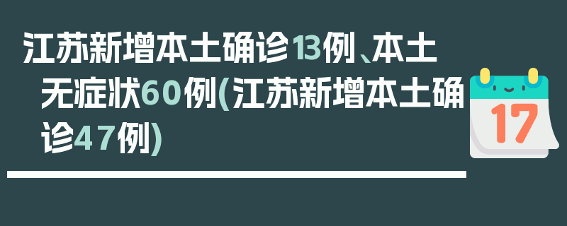 江苏新增本土确诊13例、本土无症状60例(江苏新增本土确诊47例)