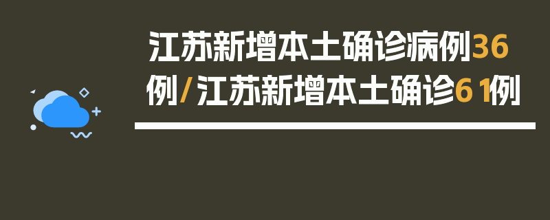 江苏新增本土确诊病例36例/江苏新增本土确诊61例
