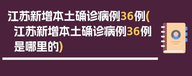江苏新增本土确诊病例36例(江苏新增本土确诊病例36例是哪里的)